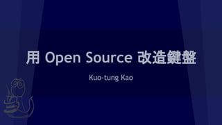 用 Open Source 改造鍵盤
Kuo-tung Kao
 