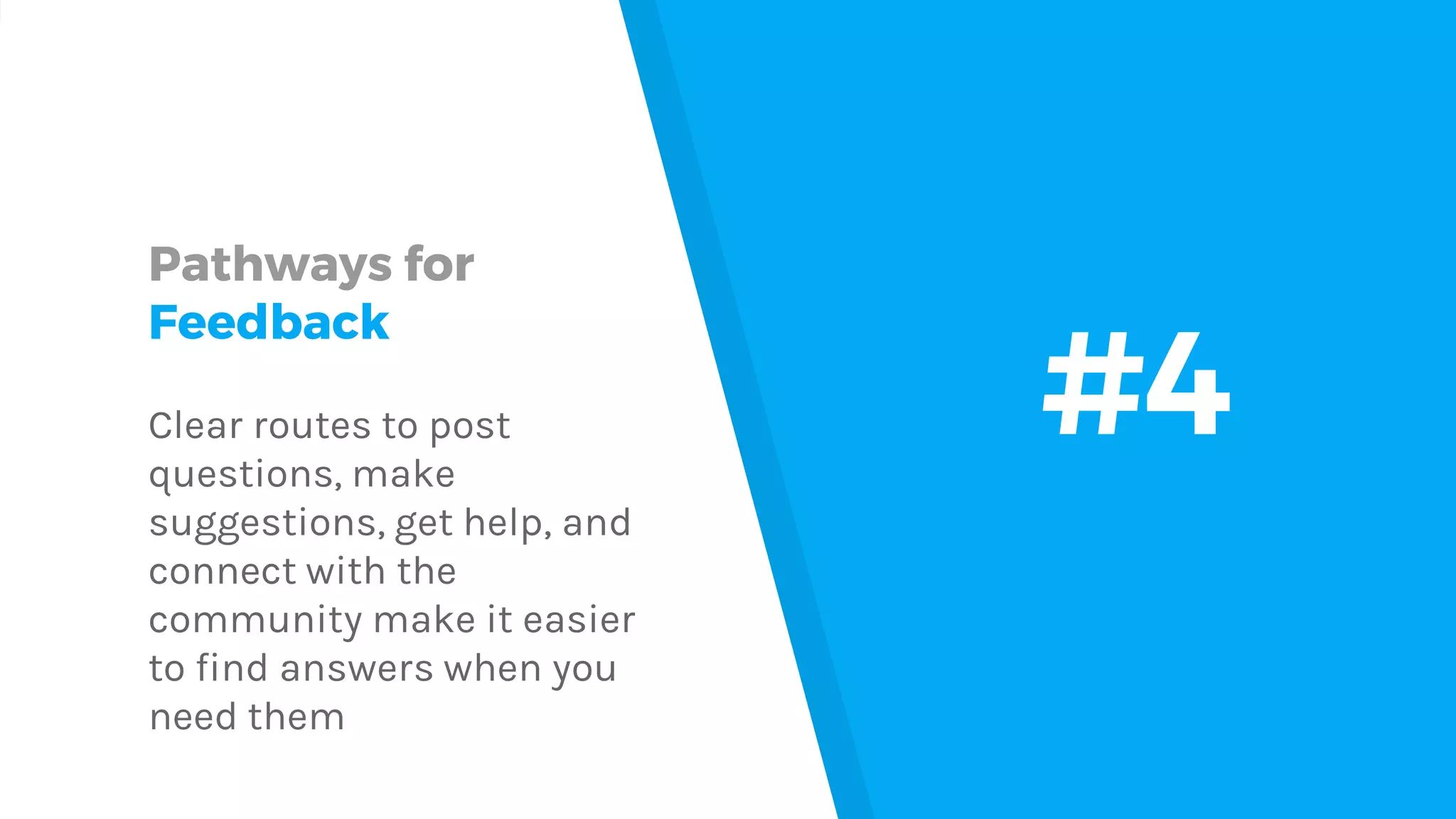 Pathways for Feedback Clear routes to post questions, make suggestions, get help, and connect with the community make it easier to find answers when you need them #4 
