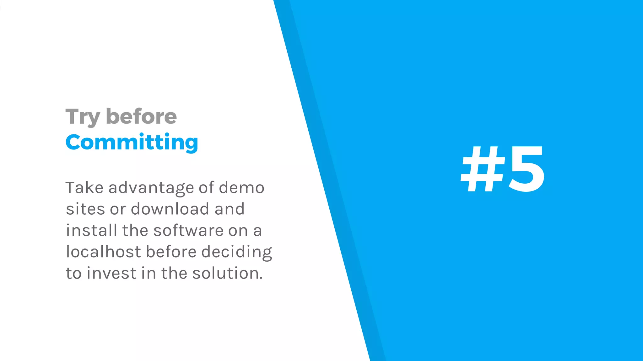 Try before Committing Take advantage of demo sites or download and install the software on a localhost before deciding to invest in the solution. #5 