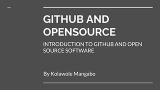 GITHUB AND
OPENSOURCE
By Kolawole Mangabo
INTRODUCTION TO GITHUB AND OPEN
SOURCE SOFTWARE
 