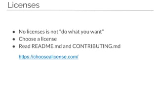 Licenses
● No licenses is not “do what you want”
● Choose a license
● Read README.md and CONTRIBUTING.md
https://choosealicense.com/
 