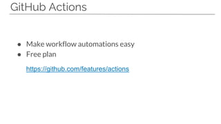 GitHub Actions
● Make workflow automations easy
● Free plan
https://github.com/features/actions
 