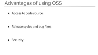 Advantages of using OSS
● Access to code source
● Release cycles and bug fixes
● Security
 