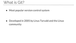 What is Git?
● Most popular version control system
● Developed in 2005 by Linus Torvald and the Linux
community
 