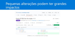 Pequenas alterações podem ter grandes
impactos
 