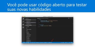 Você pode usar código aberto para testar
suas novas habilidades
 