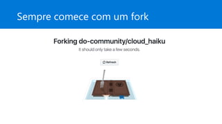 Sempre comece com um fork
 
