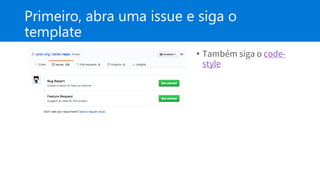 Primeiro, abra uma issue e siga o
template
• Também siga o code-
style
 