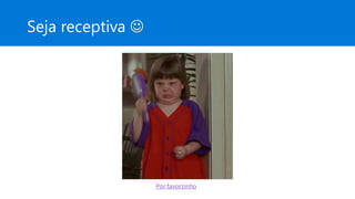 Seja receptiva J
Por favorzinho
 