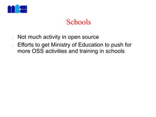 Schools
Not much activity in open source
Efforts to get Ministry of Education to push for
more OSS activities and training in schools
 