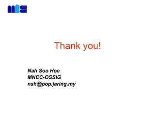 Thank you!
Nah Soo Hoe
MNCC-OSSIG
nsh@pop.jaring.my
 