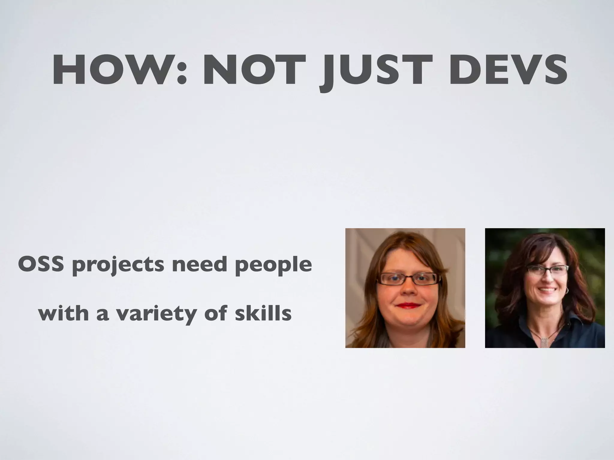 HOW: NOT JUST DEVS
OSS projects need people
with a variety of skills
