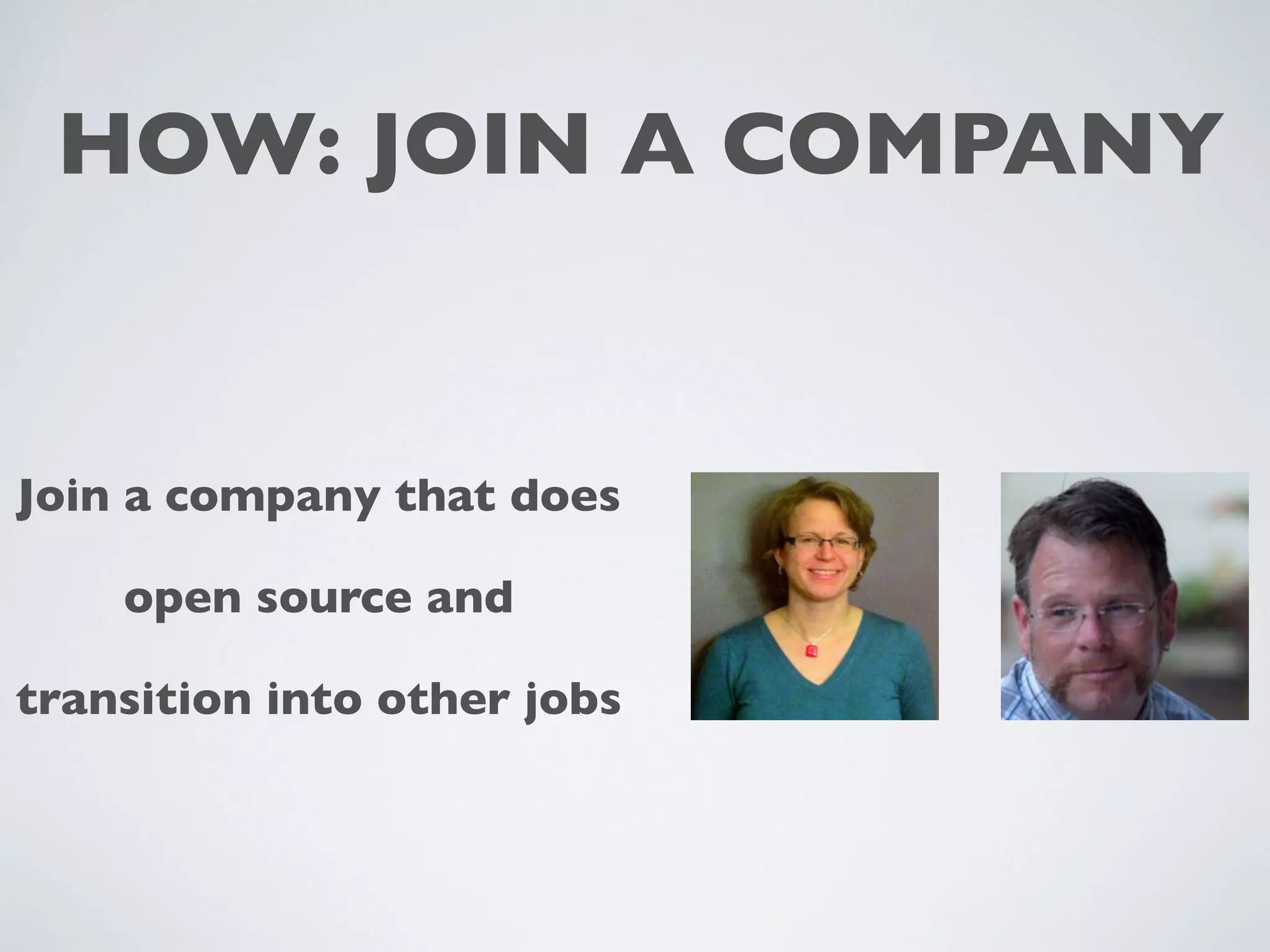 HOW: JOIN A COMPANY
Join a company that does
open source and
transition into other jobs
