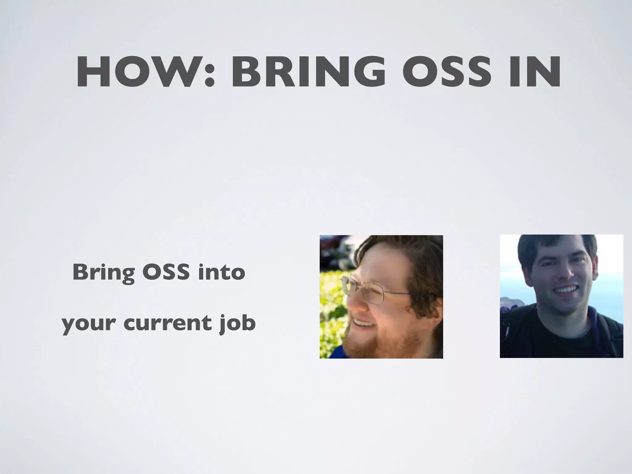 HOW: BRING OSS IN
Bring OSS into
your current job