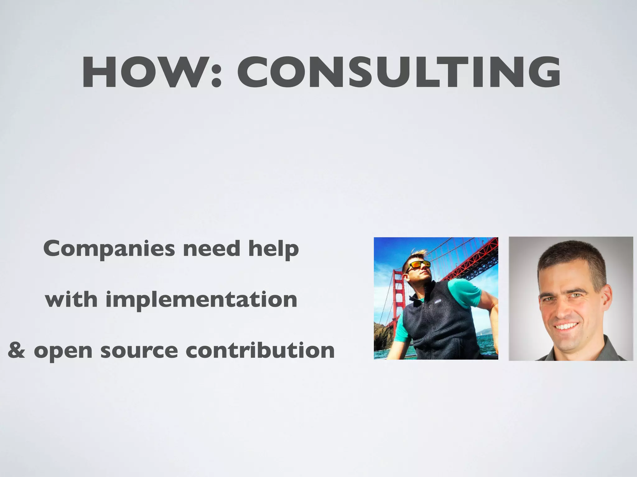 HOW: CONSULTING
Companies need help
with implementation
& open source contribution