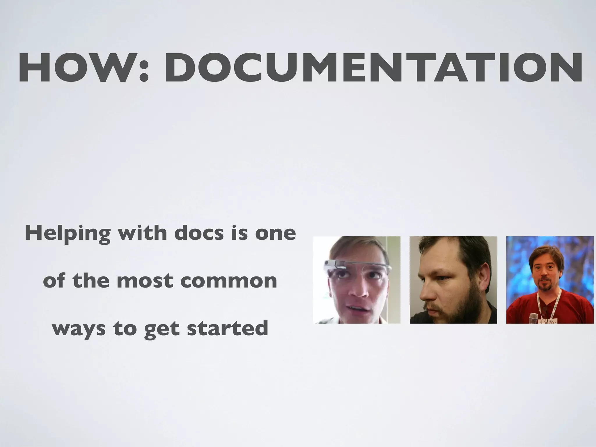 HOW: DOCUMENTATION
Helping with docs is one
of the most common
ways to get started