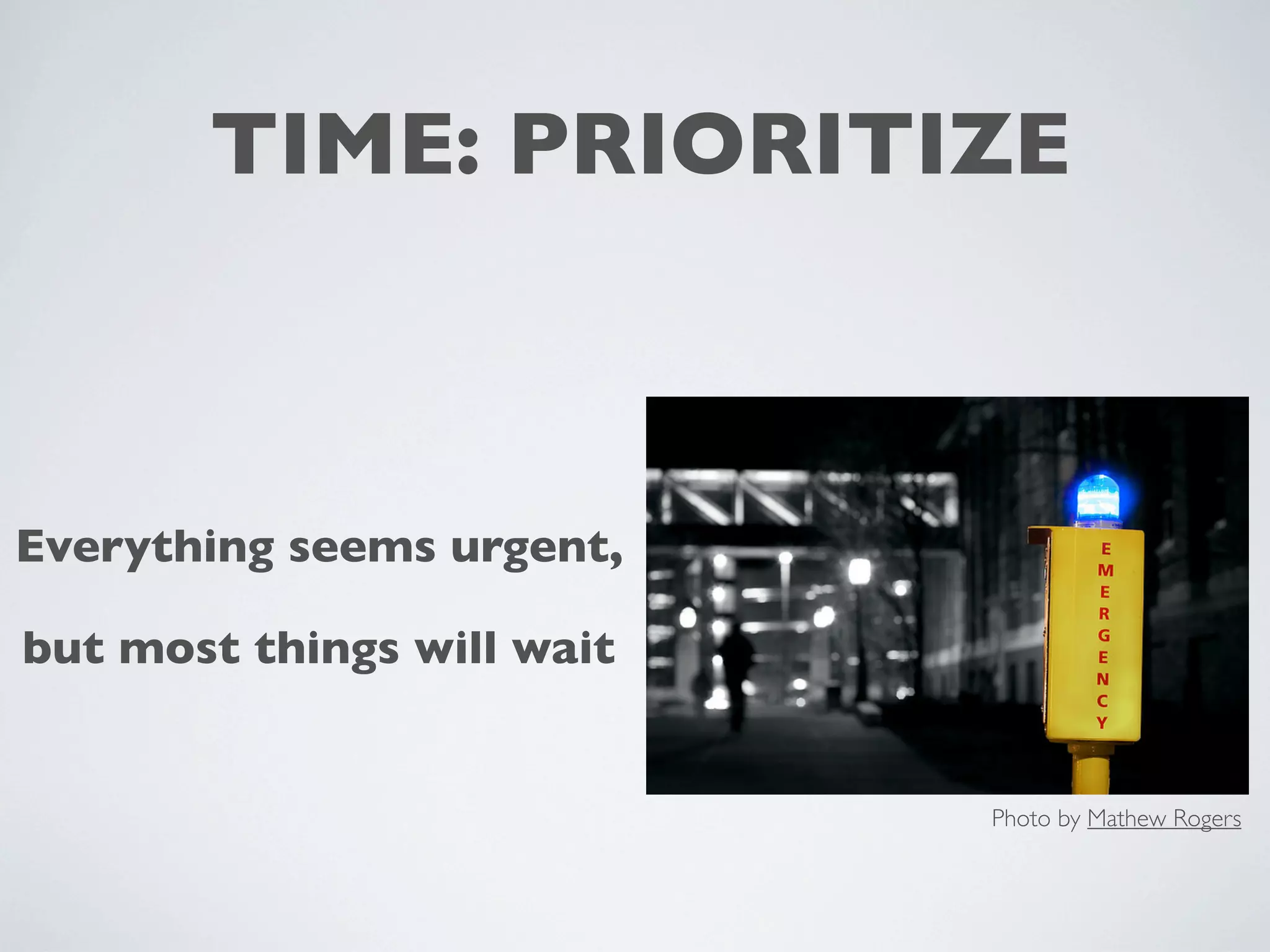 TIME: PRIORITIZE
Everything seems urgent,
but most things will wait
Photo by Mathew Rogers