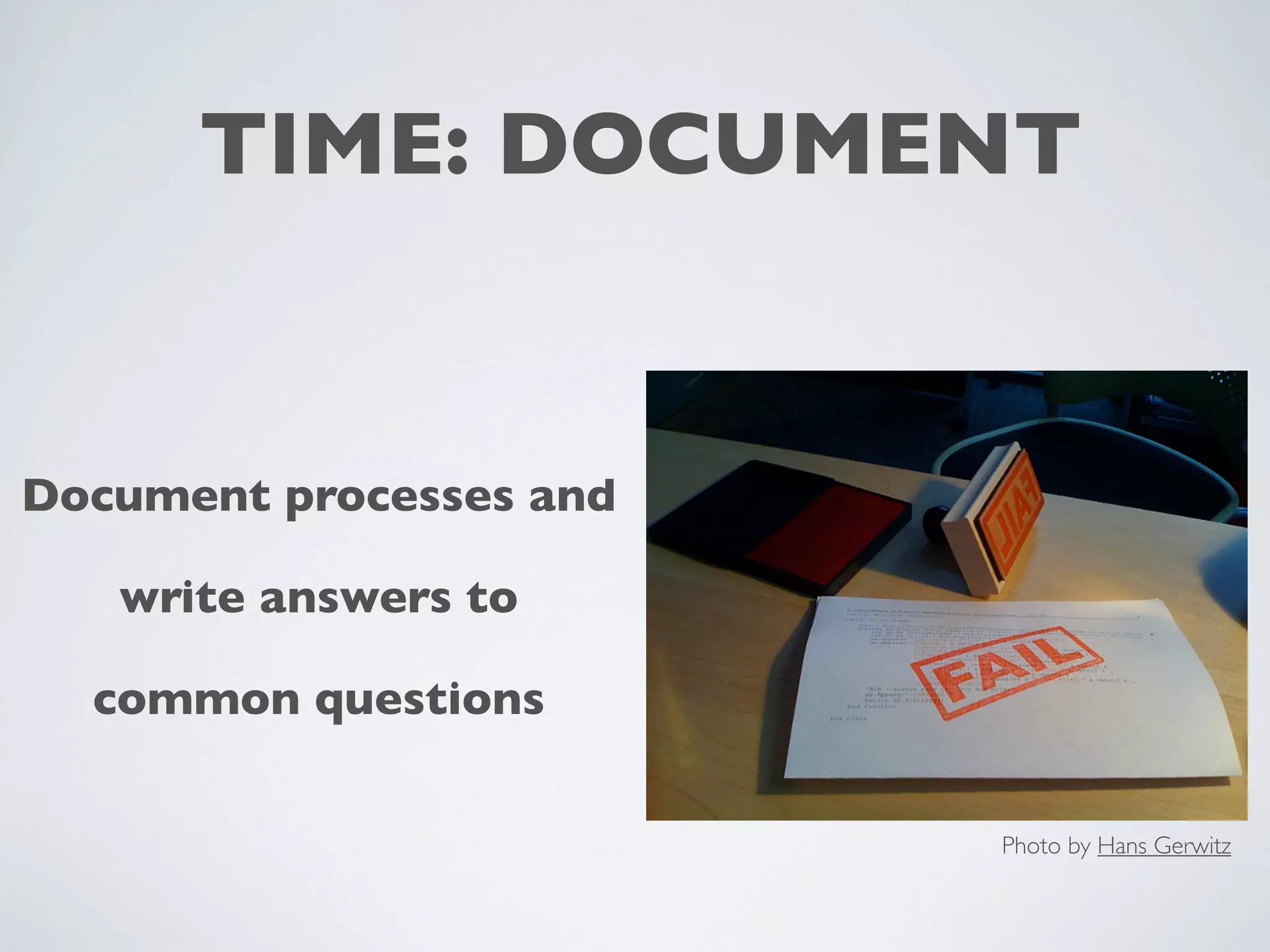TIME: DOCUMENT
Document processes and
write answers to
common questions
Photo by Hans Gerwitz