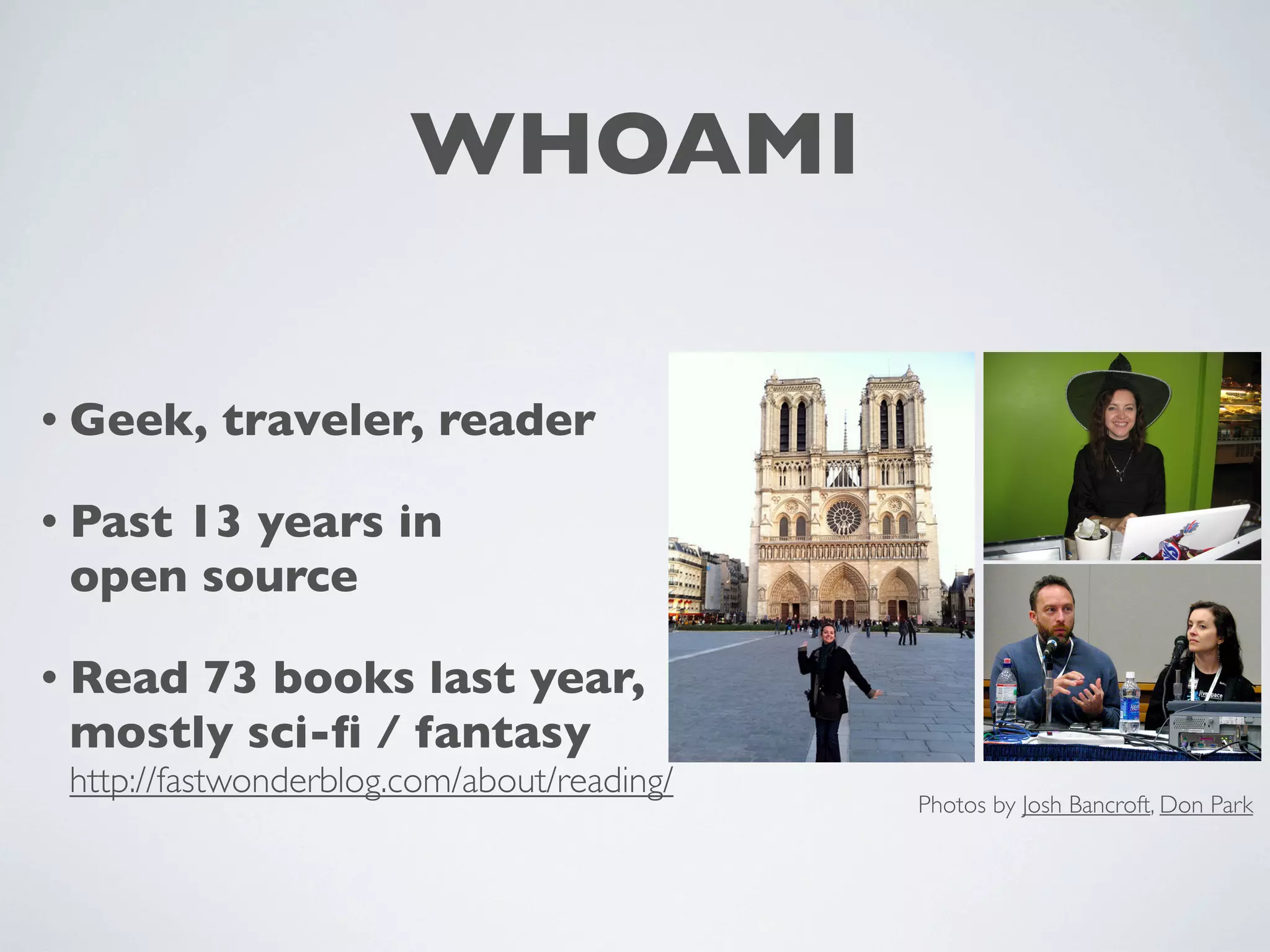 WHOAMI
• Geek, traveler, reader
• Past 13 years in
open source
• Read 73 books last year,
mostly sci-fi / fantasy
http://fastwonderblog.com/about/reading/ Photos by Josh Bancroft, Don Park