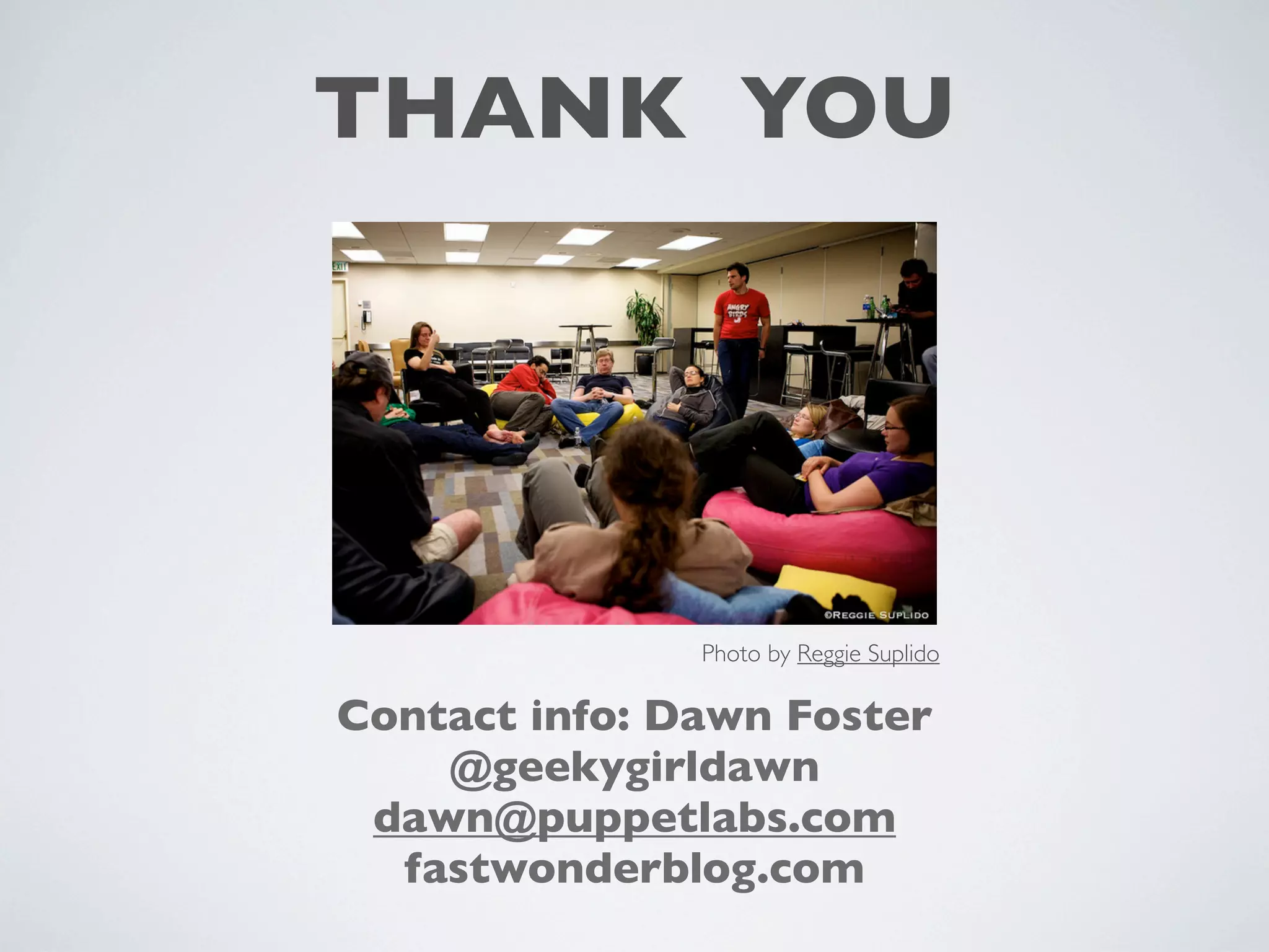 THANK YOU
Photo by Reggie Suplido
Contact info: Dawn Foster
@geekygirldawn
dawn@puppetlabs.com
fastwonderblog.com