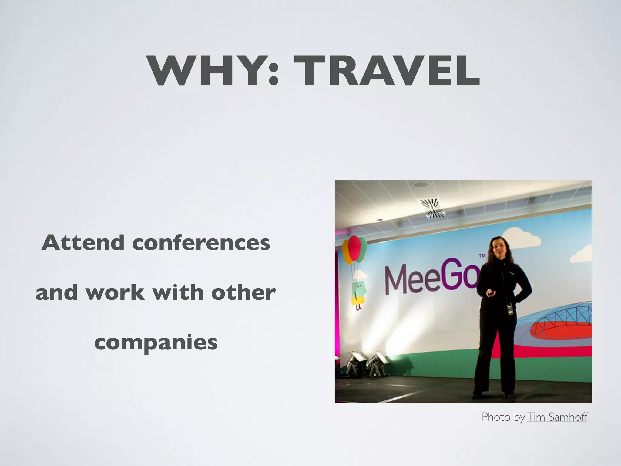 WHY: TRAVEL
Attend conferences
and work with other
companies
Photo by Tim Samhoff