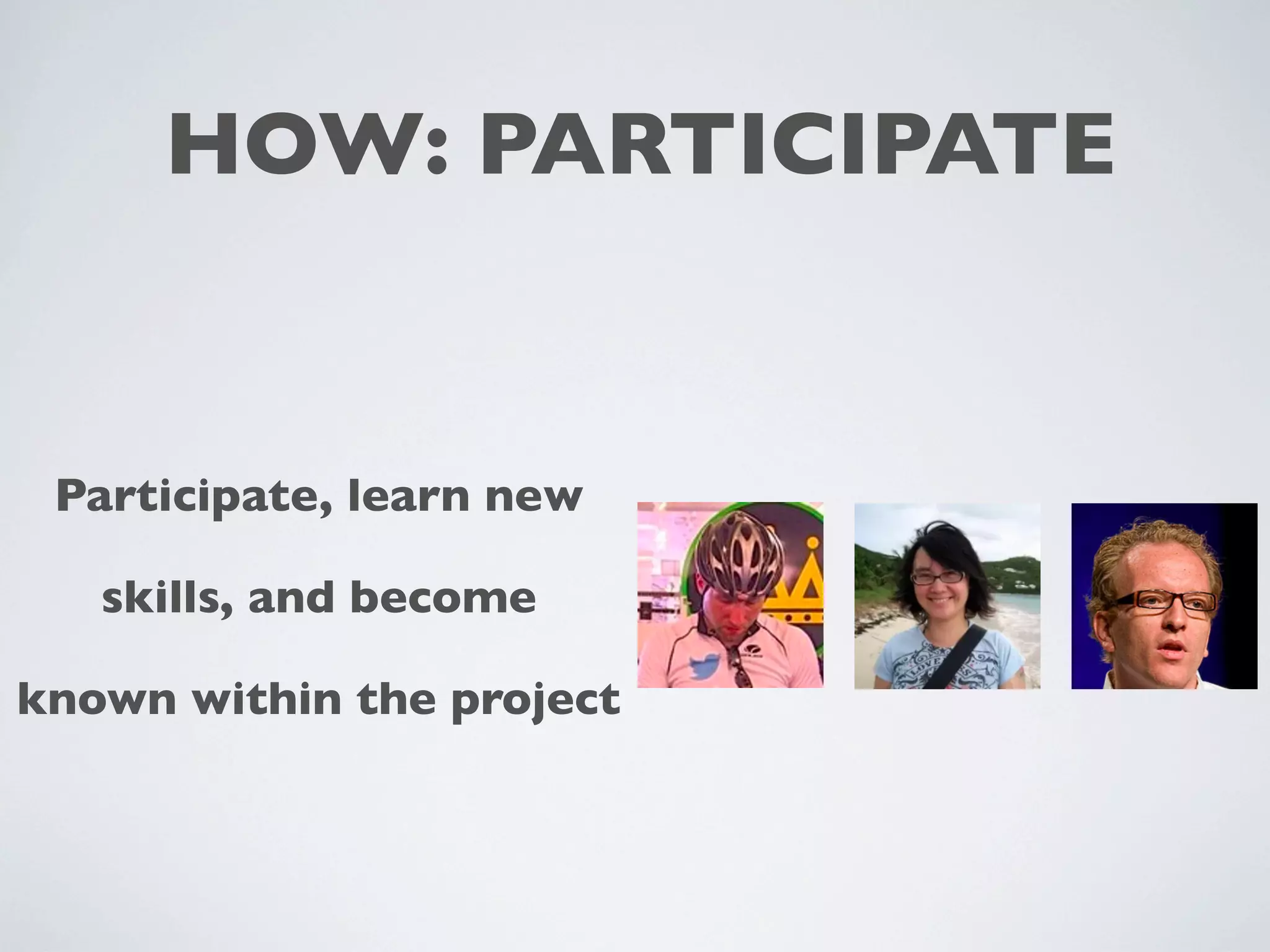HOW: PARTICIPATE
Participate, learn new
skills, and become
known within the project