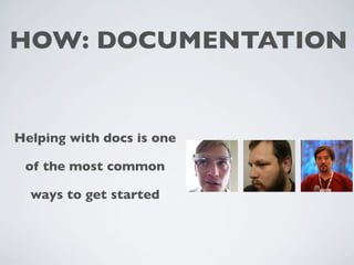 HOW: DOCUMENTATION 
Helping with docs is one 
of the most common 
ways to get started 
 