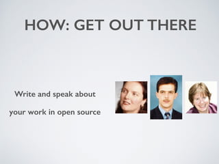 HOW: GET OUT THERE
Write and speak about
your work in open source
 
