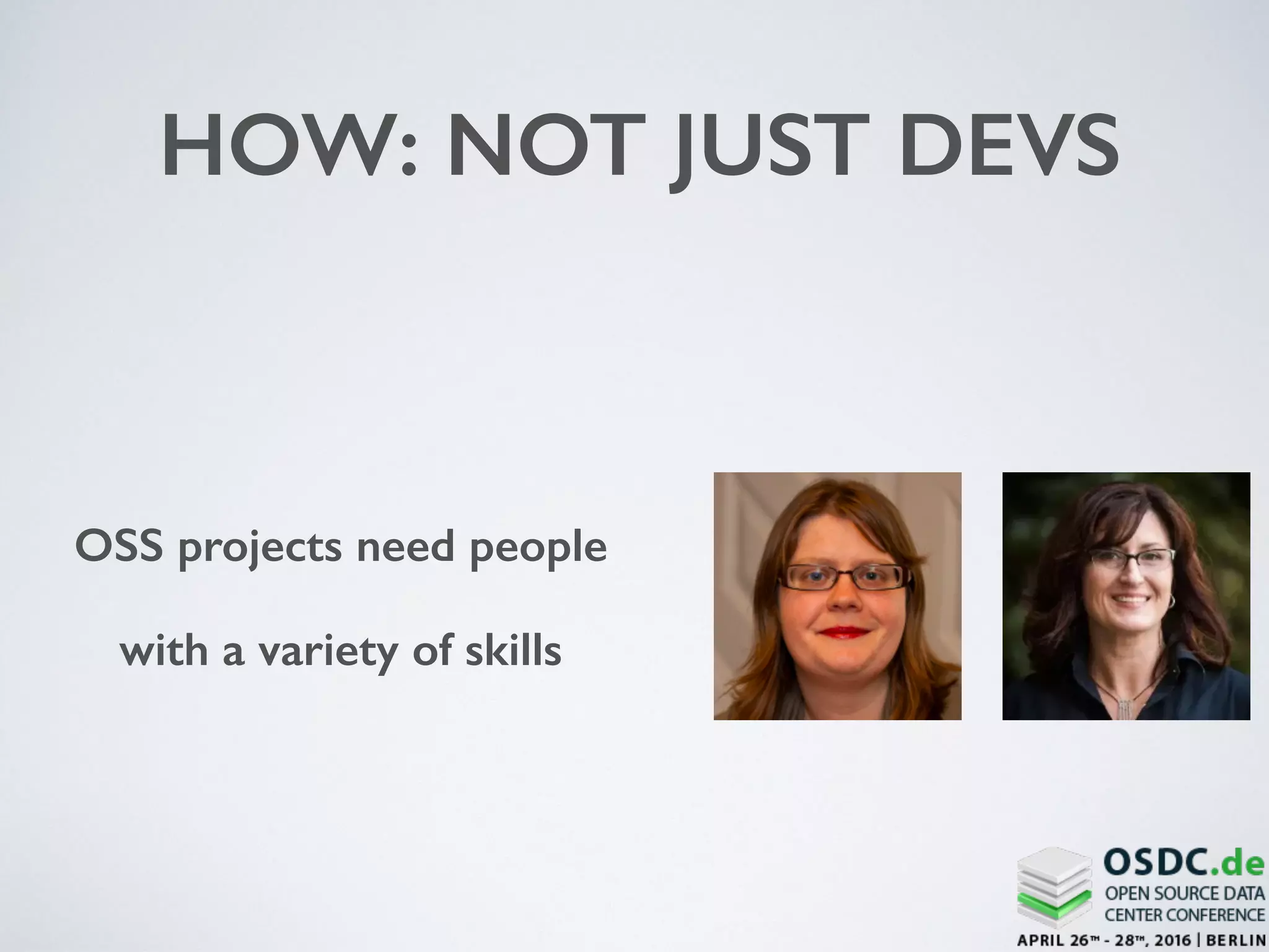 HOW: NOT JUST DEVS
OSS projects need people
with a variety of skills
 