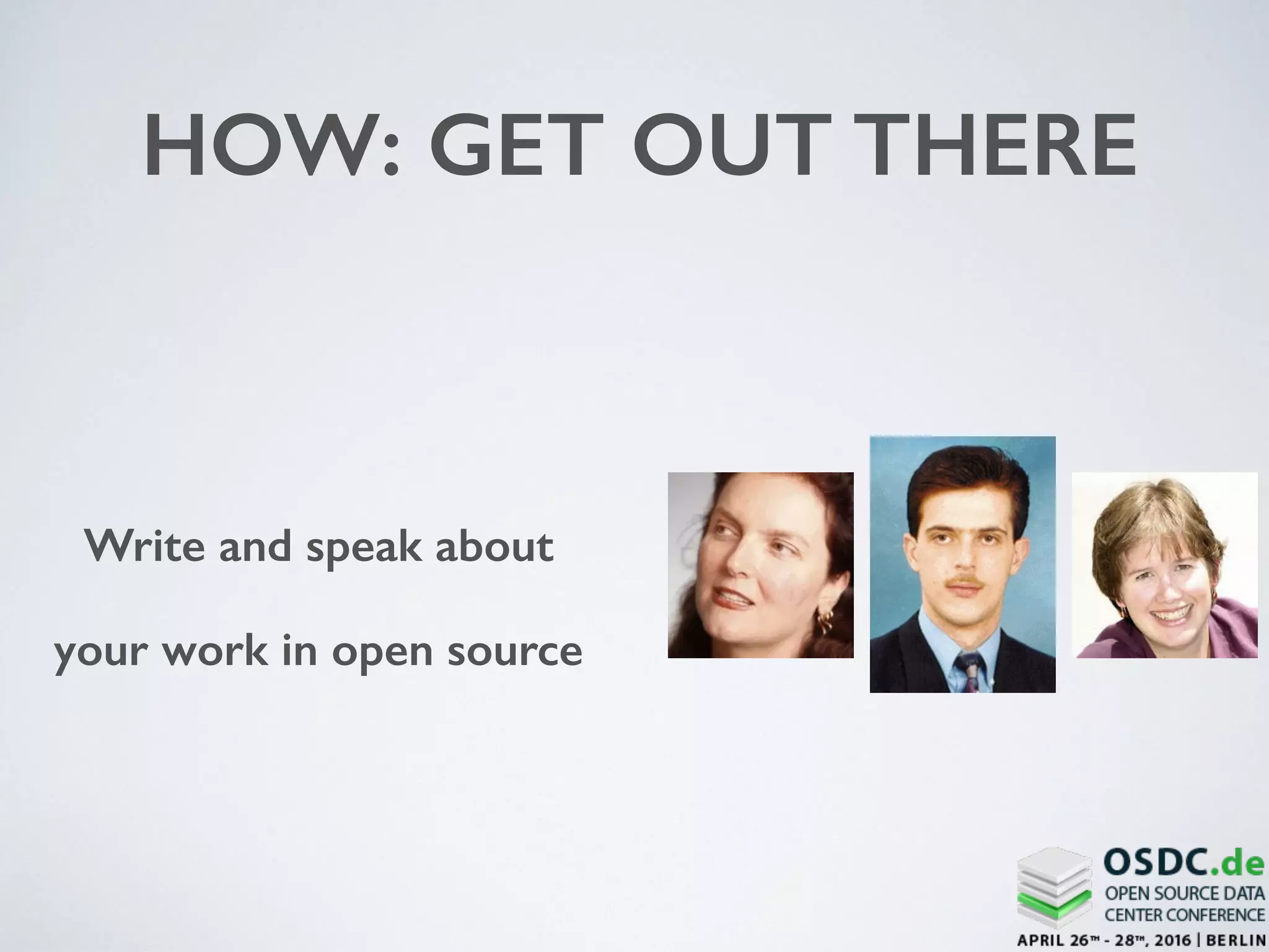 HOW: GET OUT THERE
Write and speak about
your work in open source
 