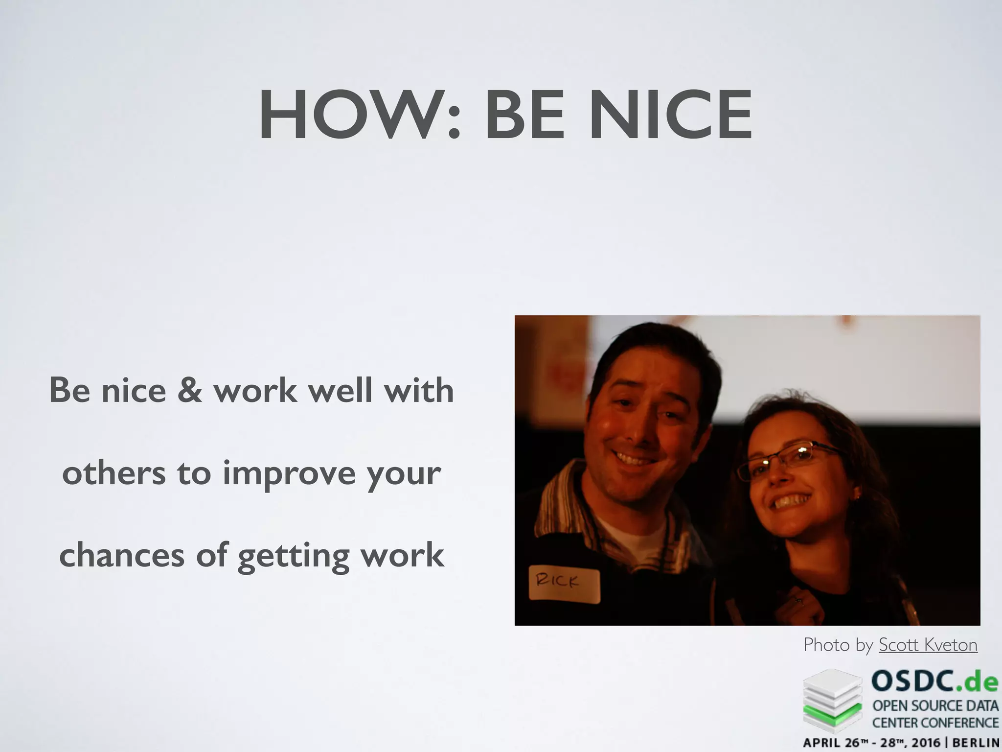 HOW: BE NICE
Be nice & work well with
others to improve your
chances of getting work
Photo by Scott Kveton
 