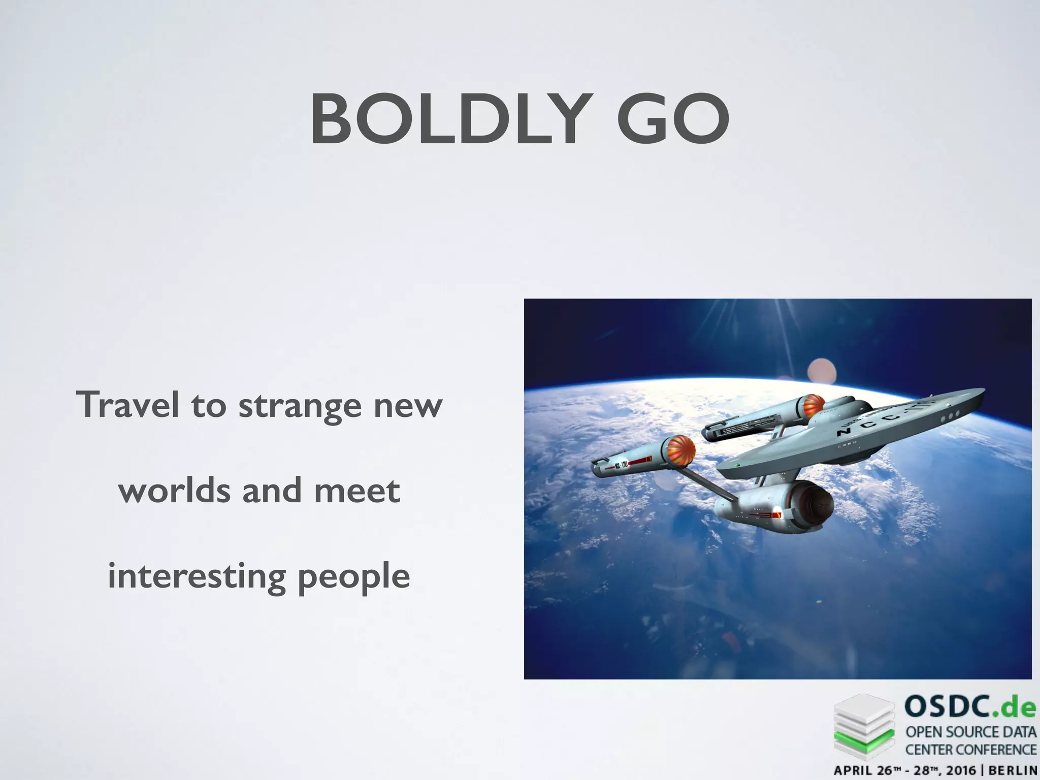BOLDLY GO
Travel to strange new
worlds and meet
interesting people
 