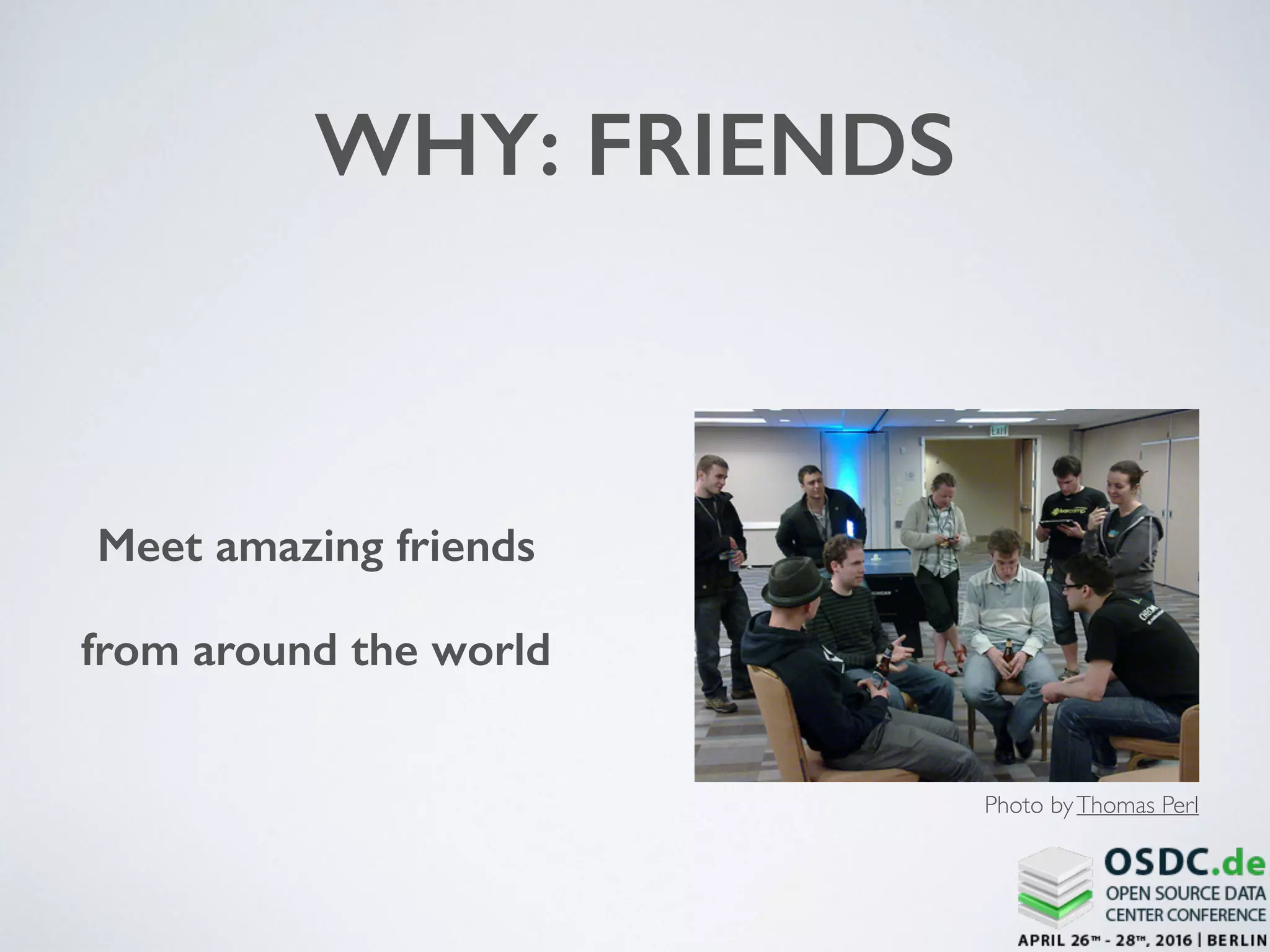 WHY: FRIENDS
Meet amazing friends
from around the world
Photo byThomas Perl
 