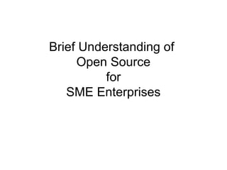 Brief Understanding of
Open Source
for
SME Enterprises

 