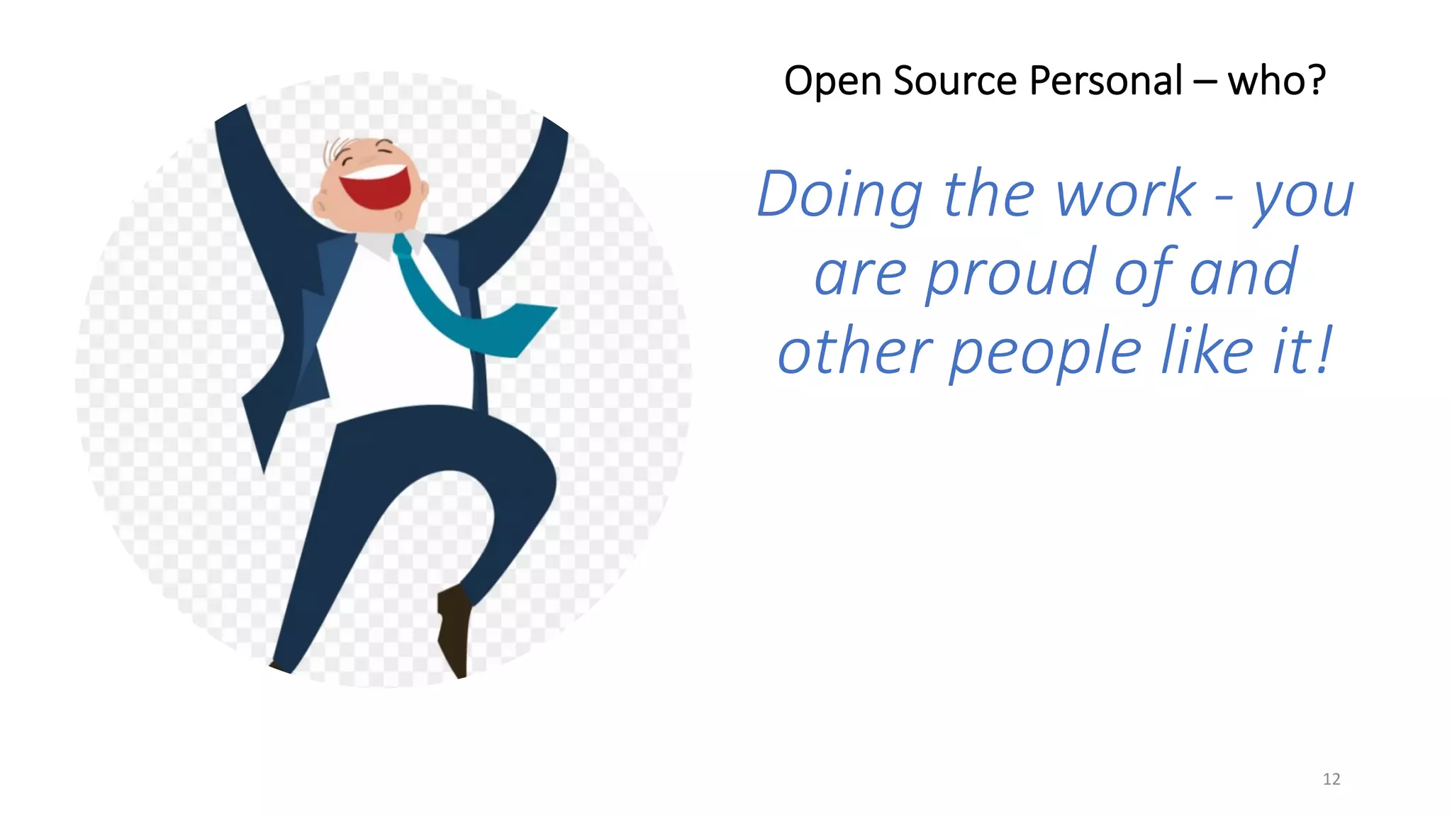 Open Source Personal – who?
Doing the work - you
are proud of and
other people like it!
12
 