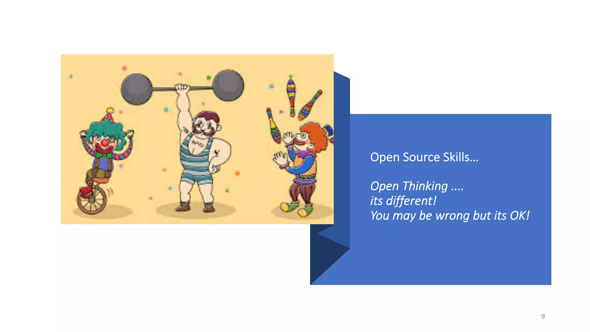 Open Source Skills…
Open Thinking ....
its different!
You may be wrong but its OK!
9
 