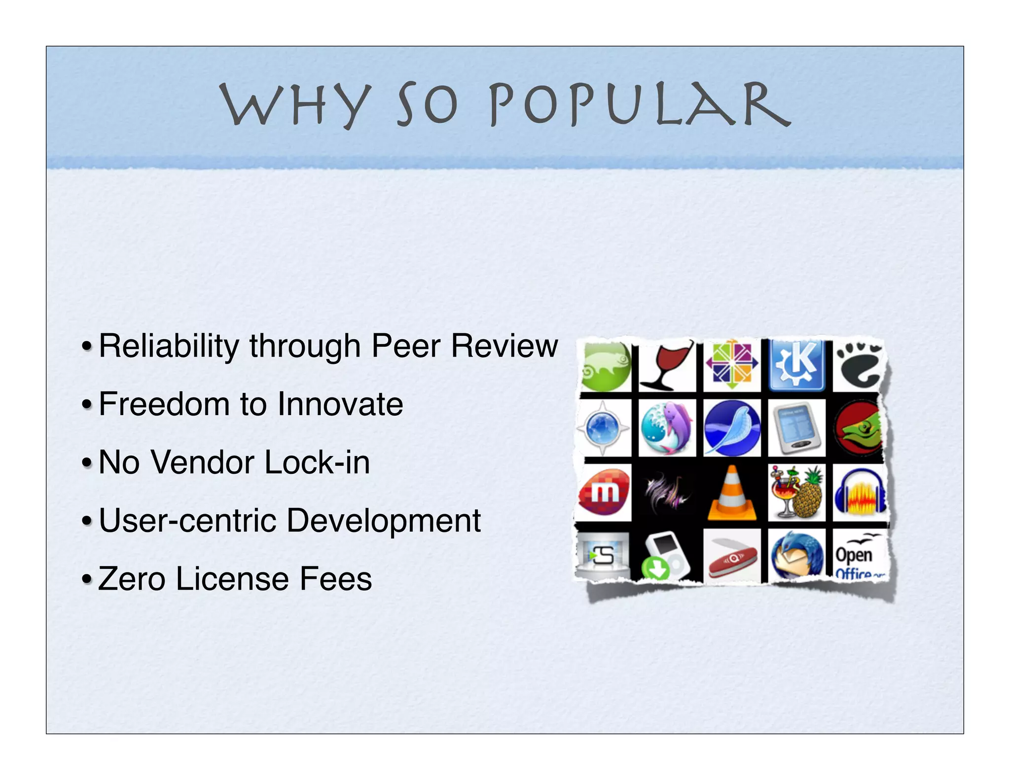 Why so Popular


• Reliability through Peer Review
• Freedom to Innovate
• No Vendor Lock-in
• User-centric Development
• Zero License Fees
 
