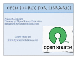 Open Source for Libraries

Nicole C. Engard
Director of Open Source Education
nengard@bywatersolutions.com



       Learn more at:
  www.bywatersolutions.com
 