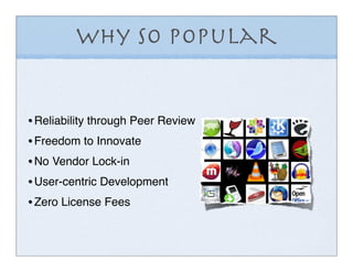 Why so Popular


• Reliability through Peer Review
• Freedom to Innovate
• No Vendor Lock-in
• User-centric Development
• Zero License Fees
 