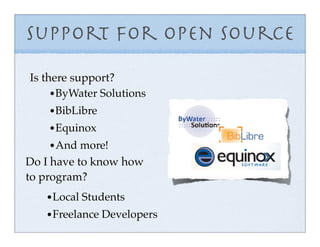 Support for Open Source
Is there support?
     • ByWater Solutions
    • BibLibre
    • Equinox
    • And more!
Do I have to know how
to program?
   • Local Students
   • Freelance Developers
 