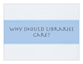 Why should libraries
       care?
 