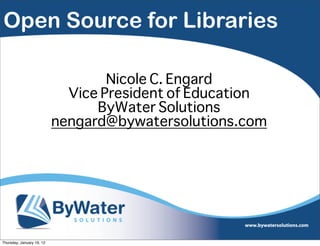 Open Source for Libraries

                                   Nicole C. Engard
                             Vice President of Education
                                 ByWater Solutions
                           nengard@bywatersolutions.com




Thursday, January 19, 12
 