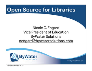 Open Source for Libraries


                          Nicole C. Engard
                    Vice President of Education
                        ByWater Solutions
                  nengard@bywatersolutions.com




Thursday, February 16, 12
 