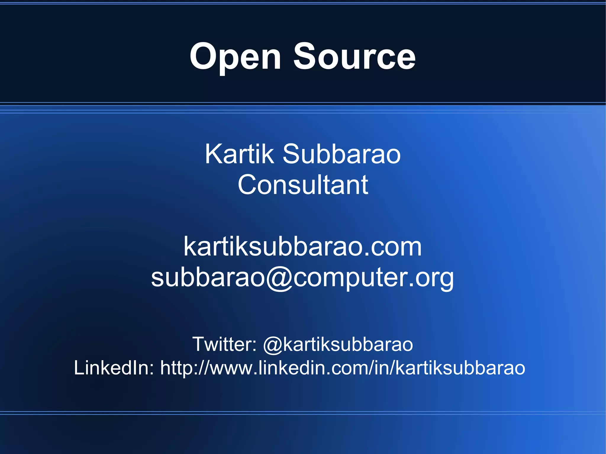 Open Source

              Kartik Subbarao
                Consultant

          kartiksubbarao.com
        subbarao@computer.org

              Twitter: @kartiksubbarao
LinkedIn: http://www.linkedin.com/in/kartiksubbarao
 