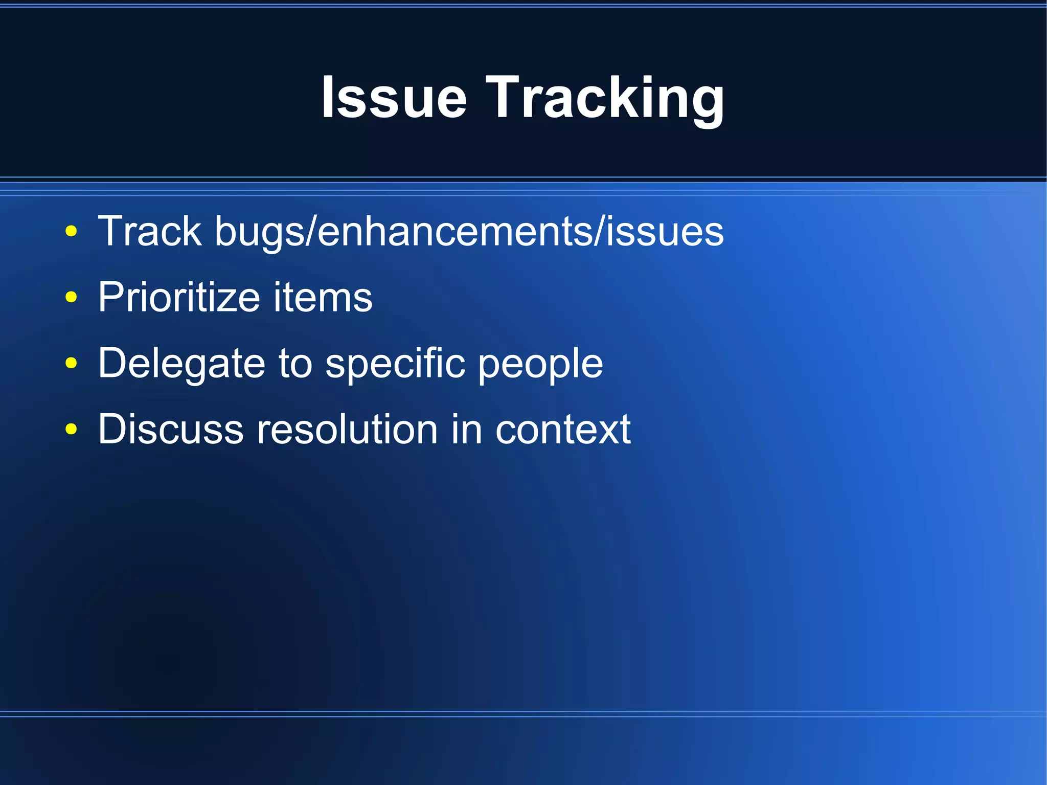 Issue Tracking

●   Track bugs/enhancements/issues
●   Prioritize items
●   Delegate to specific people
●   Discuss resolution in context
 