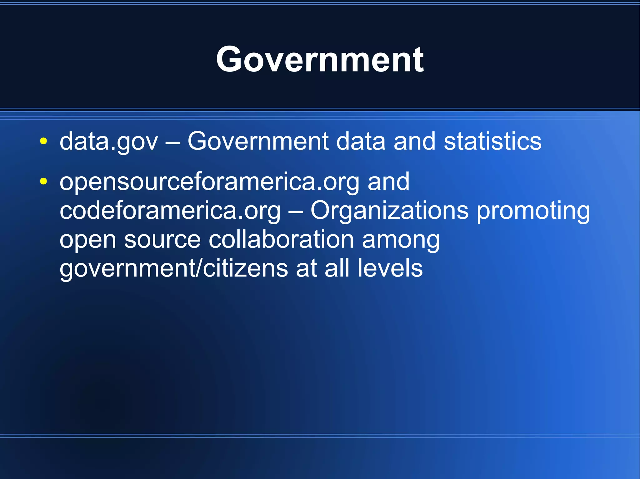 Government

●   data.gov – Government data and statistics
●   opensourceforamerica.org and
    codeforamerica.org – Organizations promoting
    open source collaboration among
    government/citizens at all levels
 