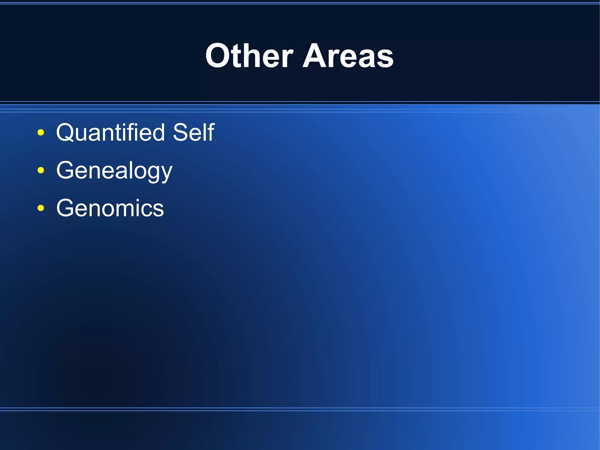 Other Areas

●   Quantified Self
●   Genealogy
●   Genomics
 