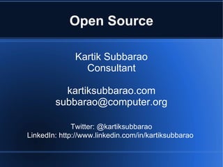 Open Source

              Kartik Subbarao
                Consultant

          kartiksubbarao.com
        subbarao@computer.org

              Twitter: @kartiksubbarao
LinkedIn: http://www.linkedin.com/in/kartiksubbarao
 