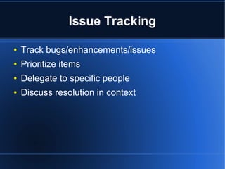 Issue Tracking

●   Track bugs/enhancements/issues
●   Prioritize items
●   Delegate to specific people
●   Discuss resolution in context
 
