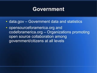 Government

●   data.gov – Government data and statistics
●   opensourceforamerica.org and
    codeforamerica.org – Organizations promoting
    open source collaboration among
    government/citizens at all levels
 